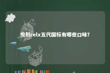 悦刻relx五代国标有哪些口味？ 